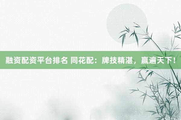 融资配资平台排名 同花配：牌技精湛，赢遍天下！