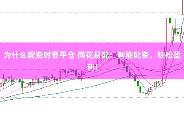 为什么配资时要平仓 同花易配:智能配资,轻松盈利!