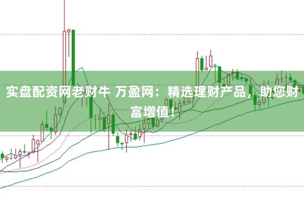 实盘配资网老财牛 万盈网：精选理财产品，助您财富增值！