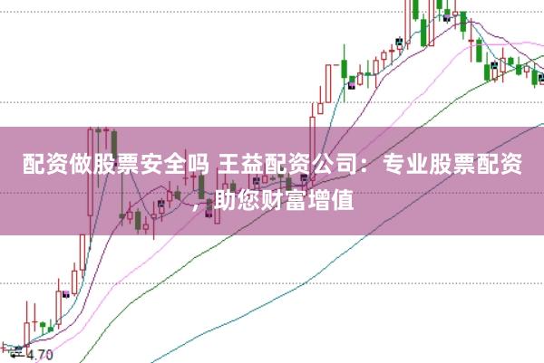 配资做股票安全吗 王益配资公司：专业股票配资，助您财富增值