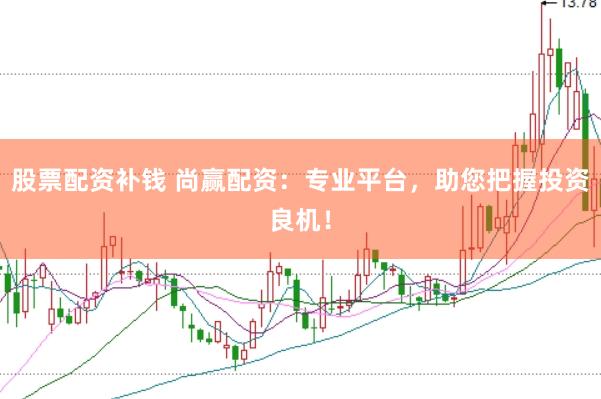 股票配资补钱 尚赢配资:专业平台,助您把握投资良机!