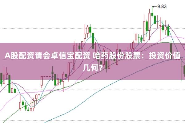 A股配资请会卓信宝配资 哈药股份股票：投资价值几何？