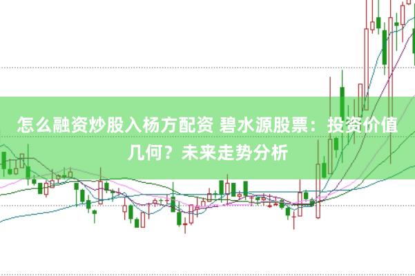 怎么融资炒股入杨方配资 碧水源股票：投资价值几何？未来走势分析