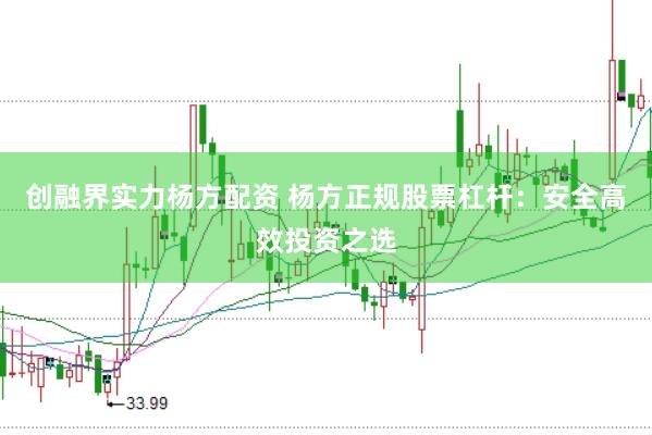 创融界实力杨方配资 杨方正规股票杠杆:安全高效投资之选