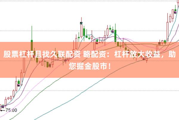 股票杠杆且找久联配资 略配资：杠杆放大收益，助您掘金股市！