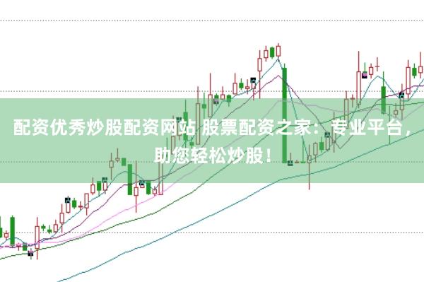 配资优秀炒股配资网站 股票配资之家：专业平台，助您轻松炒股！