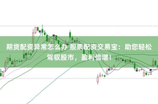期货配资异常怎么办 股票配资交易宝：助您轻松驾驭股市，盈利倍增！