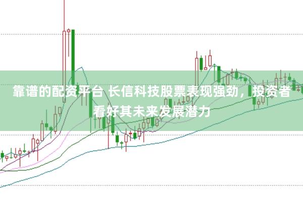 靠谱的配资平台 长信科技股票表现强劲，投资者看好其未来发展潜力