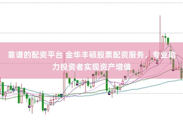 靠谱的配资平台 金华丰硕股票配资服务，专业助力投资者实现资产增值