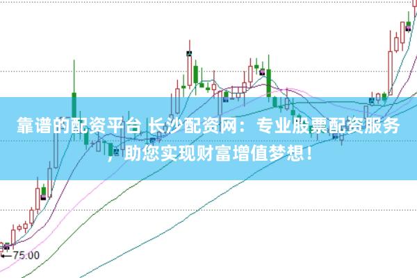 靠谱的配资平台 长沙配资网：专业股票配资服务，助您实现财富增值梦想！