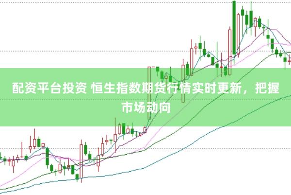 配资平台投资 恒生指数期货行情实时更新，把握市场动向