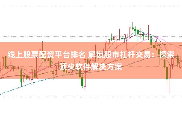 线上股票配资平台排名 解锁股市杠杆交易：探索顶尖软件解决方案