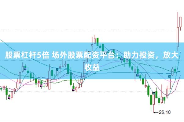 股票杠杆5倍 场外股票配资平台：助力投资，放大收益