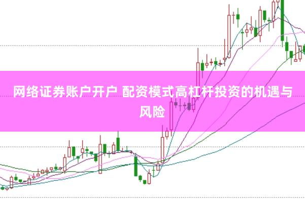 网络证券账户开户 配资模式高杠杆投资的机遇与风险