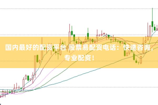 国内最好的配资平台 股票易配资电话：快速咨询，专业配资！