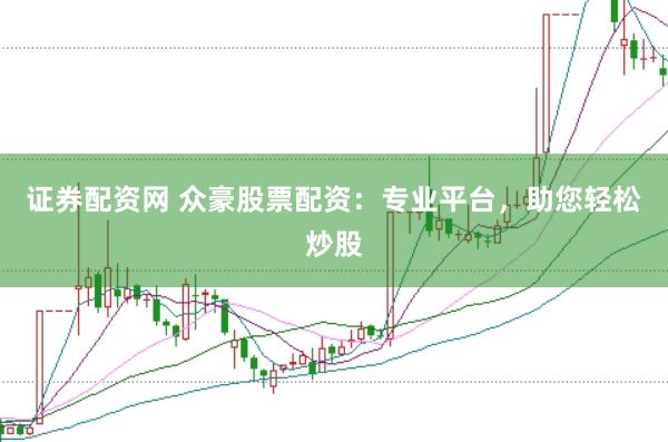 证券配资网 众豪股票配资：专业平台，助您轻松炒股