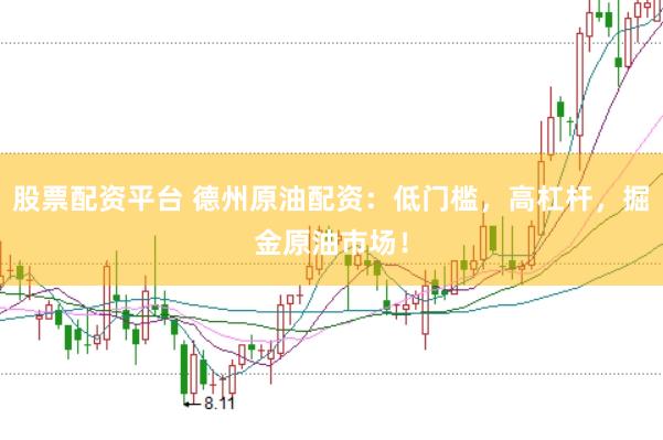 股票配资平台 德州原油配资：低门槛，高杠杆，掘金原油市场！