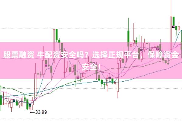 股票融资 牛配资安全吗？选择正规平台，保障资金安全！