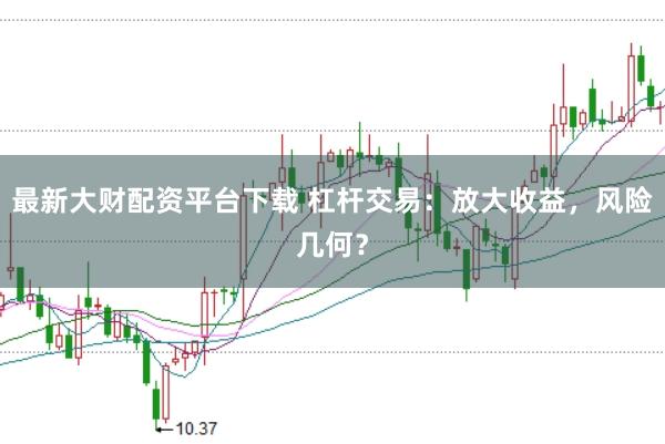最新大财配资平台下载 杠杆交易：放大收益，风险几何？