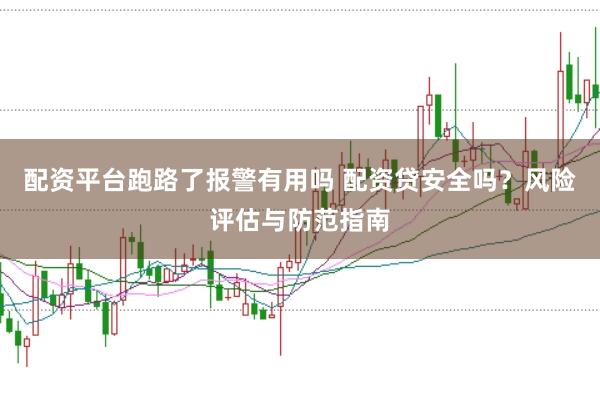配资平台跑路了报警有用吗 配资贷安全吗？风险评估与防范指南