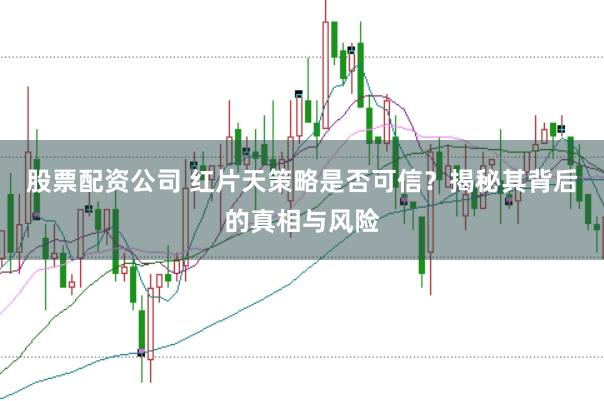 股票配资公司 红片天策略是否可信？揭秘其背后的真相与风险
