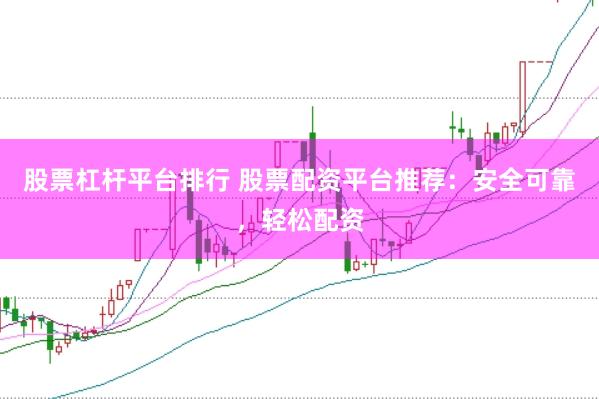 股票杠杆平台排行 股票配资平台推荐：安全可靠，轻松配资