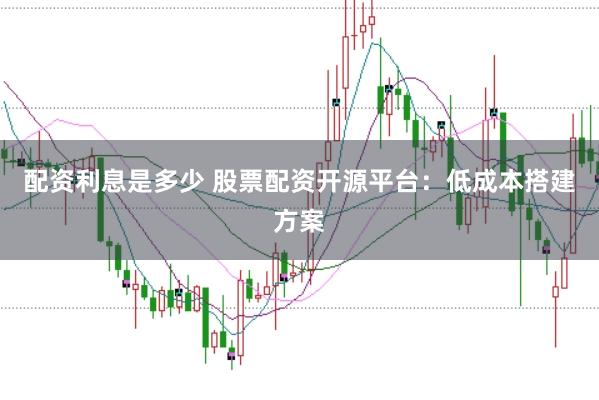 配资利息是多少 股票配资开源平台：低成本搭建方案