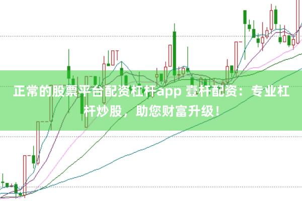 正常的股票平台配资杠杆app 壹杆配资：专业杠杆炒股，助您财富升级！