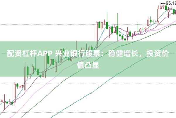 配资杠杆APP 兴业银行股票：稳健增长，投资价值凸显