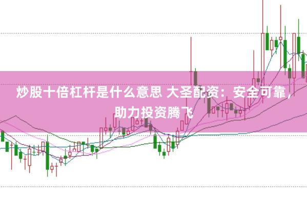 炒股十倍杠杆是什么意思 大圣配资：安全可靠，助力投资腾飞