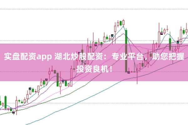 实盘配资app 湖北炒股配资:专业平台,助您把握投资良机!