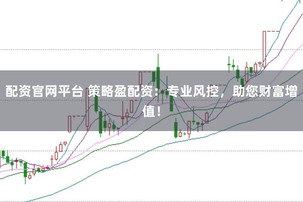 配资官网平台 策略盈配资：专业风控，助您财富增值！