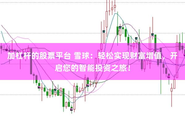加杠杆的股票平台 雪球：轻松实现财富增值，开启您的智能投资之旅！