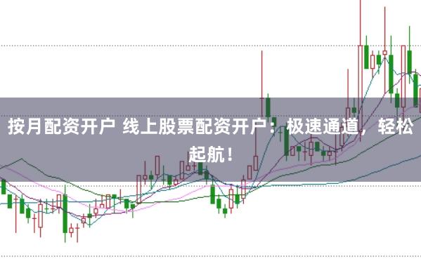 按月配资开户 线上股票配资开户：极速通道，轻松起航！
