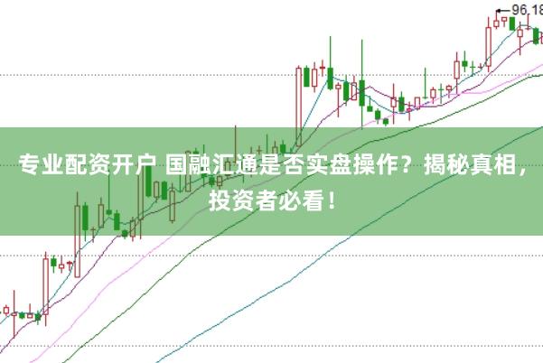 专业配资开户 国融汇通是否实盘操作？揭秘真相，投资者必看！