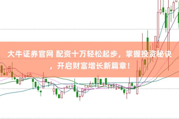 大牛证券官网 配资十万轻松起步，掌握投资秘诀，开启财富增长新篇章！