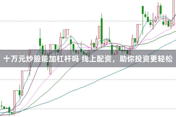 十万元炒股能加杠杆吗 线上配资，助你投资更轻松