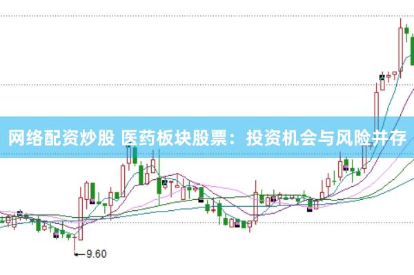 网络配资炒股 医药板块股票：投资机会与风险并存