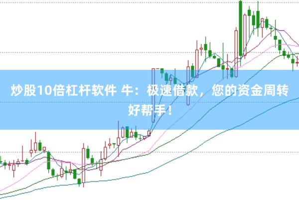 炒股10倍杠杆软件 牛：极速借款，您的资金周转好帮手！