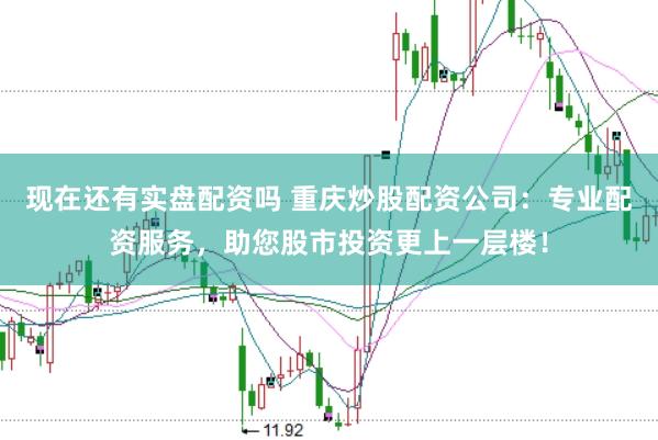 现在还有实盘配资吗 重庆炒股配资公司：专业配资服务，助您股市投资更上一层楼！