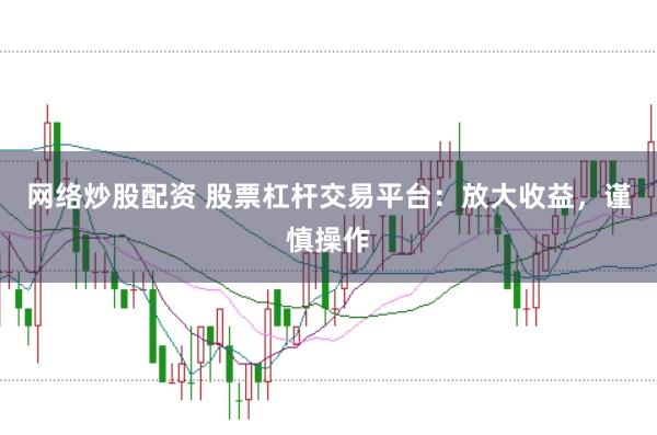 网络炒股配资 股票杠杆交易平台：放大收益，谨慎操作