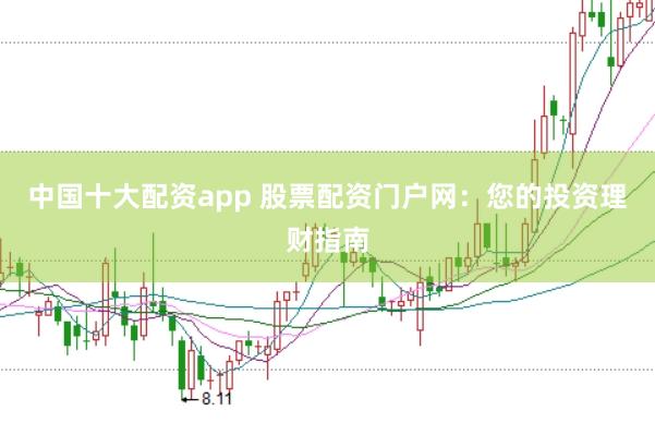 中国十大配资app 股票配资门户网：您的投资理财指南
