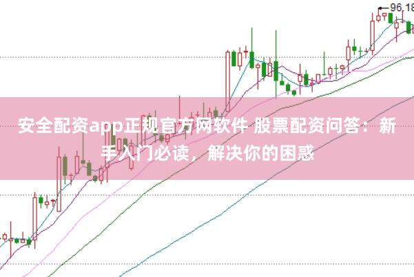 安全配资app正规官方网软件 股票配资问答：新手入门必读，解决你的困惑
