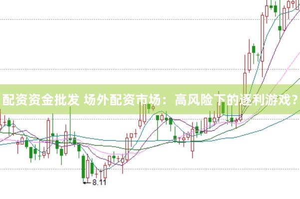 配资资金批发 场外配资市场：高风险下的逐利游戏？