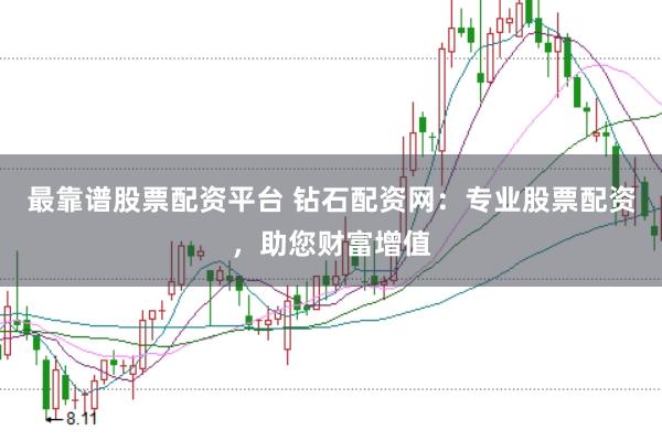 最靠谱股票配资平台 钻石配资网：专业股票配资，助您财富增值