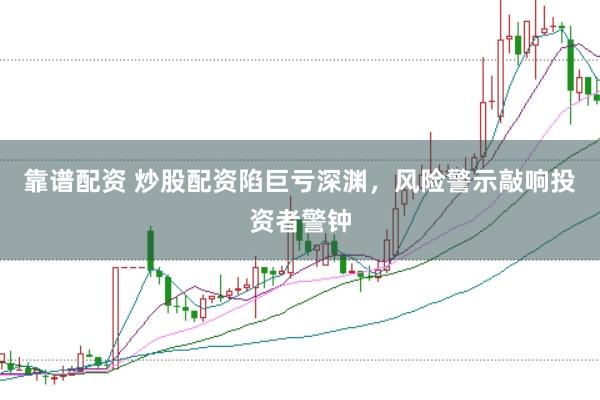 靠谱配资 炒股配资陷巨亏深渊，风险警示敲响投资者警钟