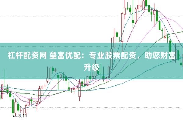 杠杆配资网 垒富优配:专业股票配资,助您财富升级