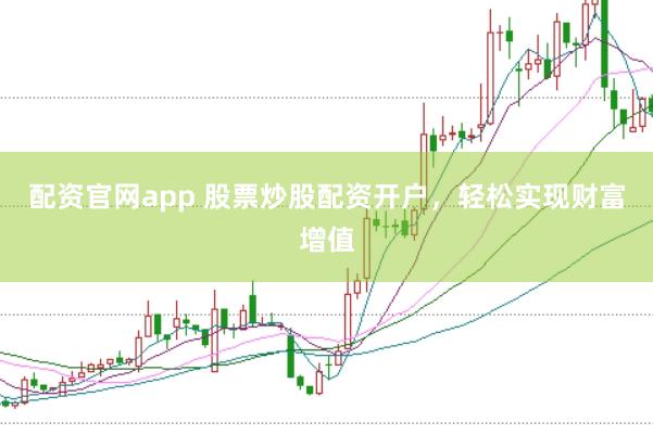 配资官网app 股票炒股配资开户，轻松实现财富增值