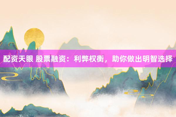 配资天眼 股票融资：利弊权衡，助你做出明智选择