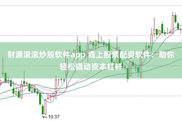 财源滚滚炒股软件app 线上股票配资软件：助你轻松撬动资本杠杆